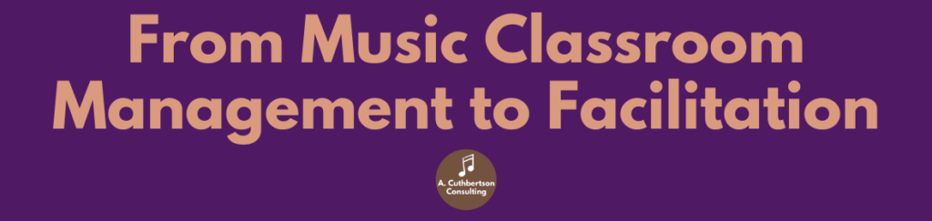 From Music Classroom Management to Facilitation
